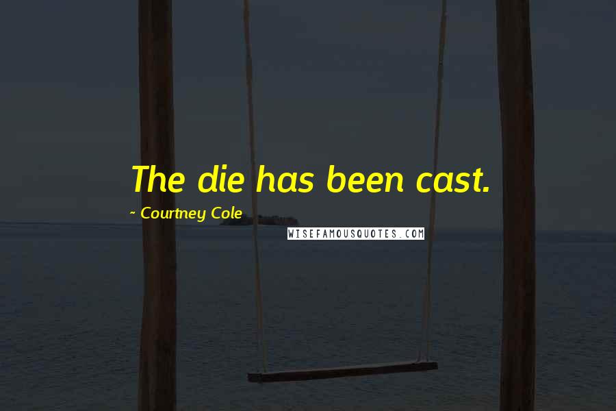 Courtney Cole Quotes: The die has been cast.