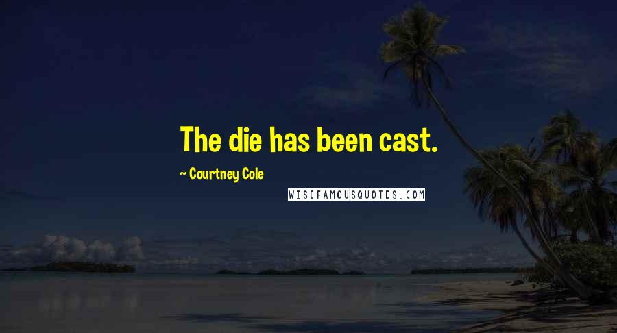 Courtney Cole Quotes: The die has been cast.