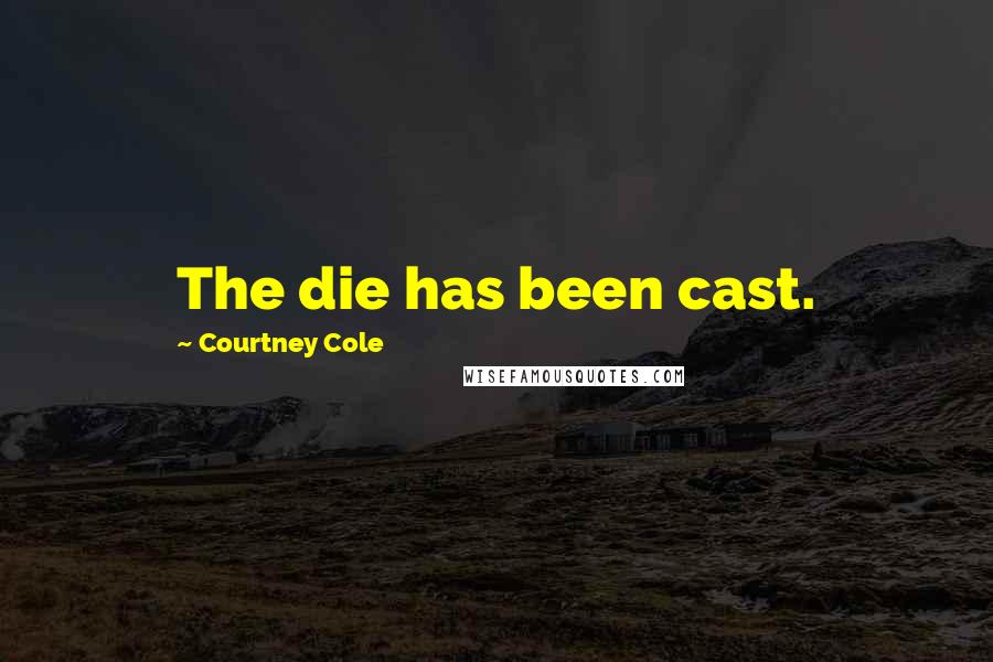 Courtney Cole Quotes: The die has been cast.