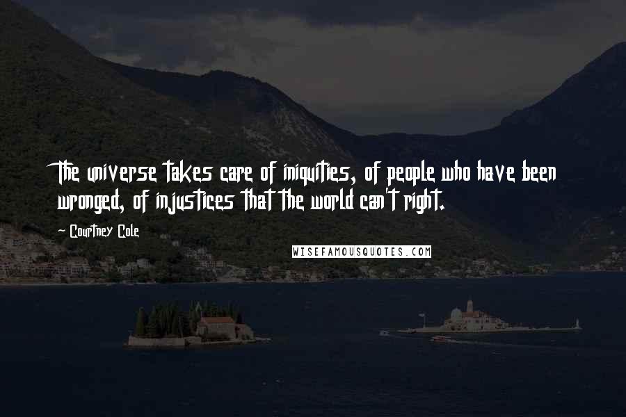 Courtney Cole Quotes: The universe takes care of iniquities, of people who have been wronged, of injustices that the world can't right.