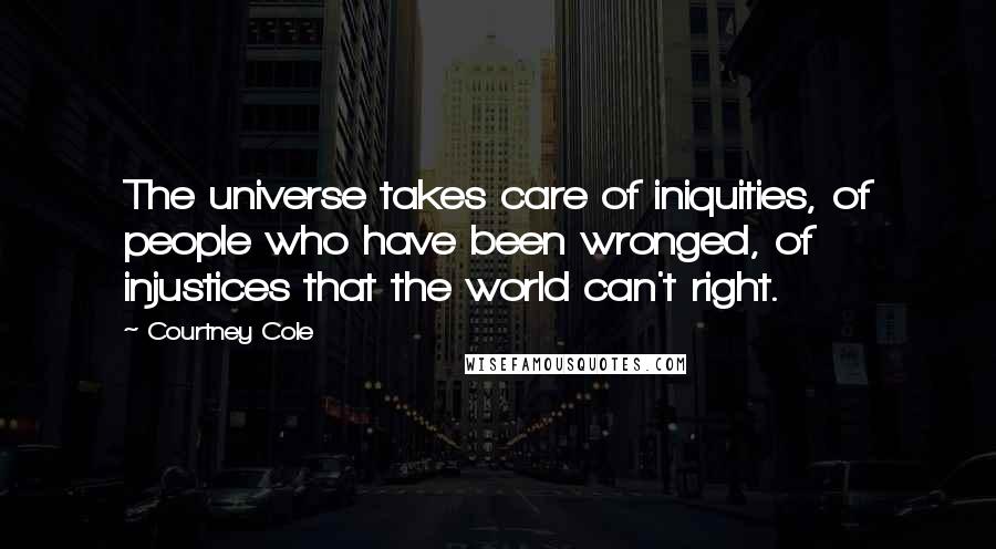 Courtney Cole Quotes: The universe takes care of iniquities, of people who have been wronged, of injustices that the world can't right.