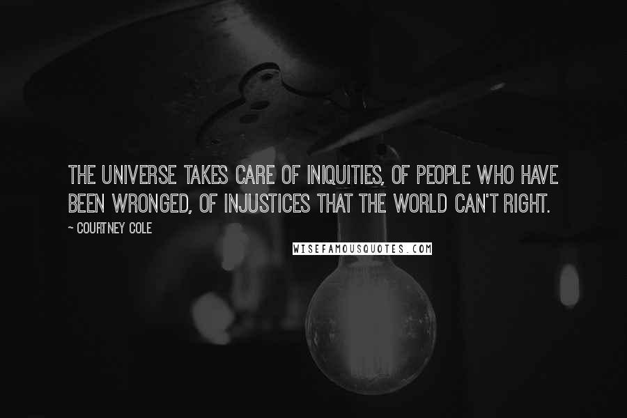 Courtney Cole Quotes: The universe takes care of iniquities, of people who have been wronged, of injustices that the world can't right.