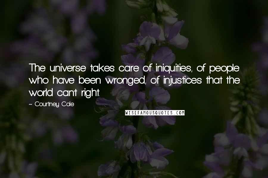 Courtney Cole Quotes: The universe takes care of iniquities, of people who have been wronged, of injustices that the world can't right.