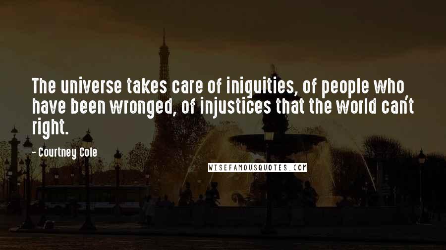 Courtney Cole Quotes: The universe takes care of iniquities, of people who have been wronged, of injustices that the world can't right.