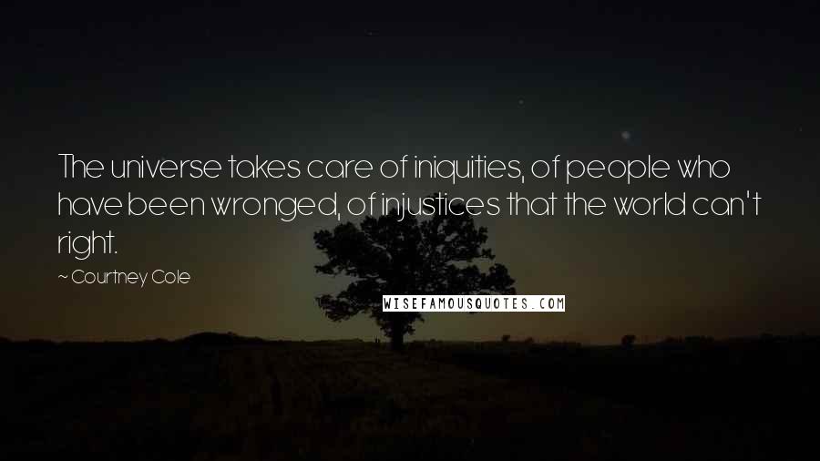 Courtney Cole Quotes: The universe takes care of iniquities, of people who have been wronged, of injustices that the world can't right.