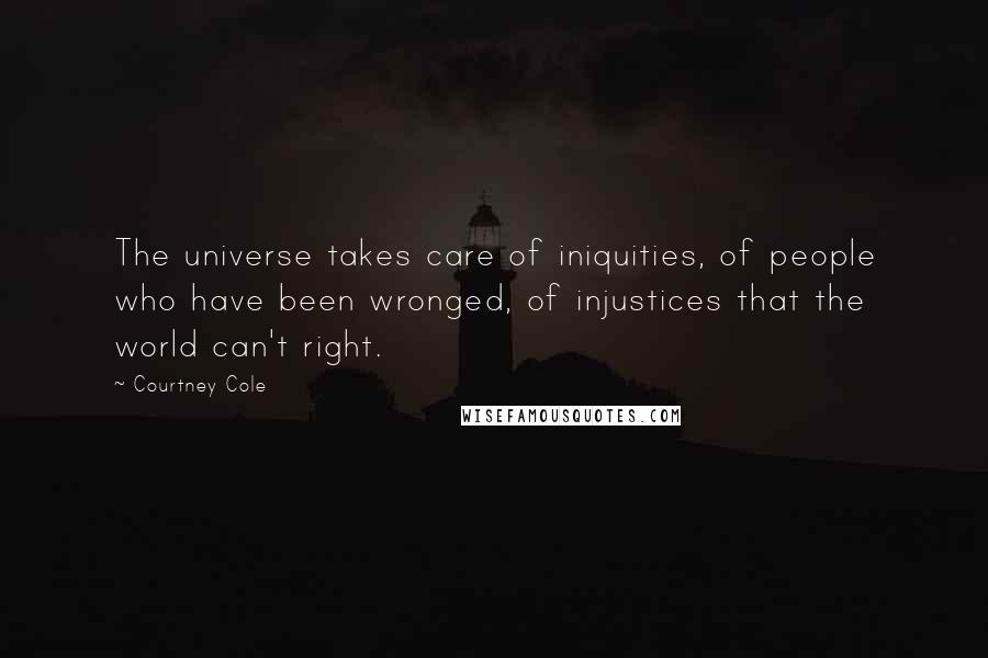 Courtney Cole Quotes: The universe takes care of iniquities, of people who have been wronged, of injustices that the world can't right.