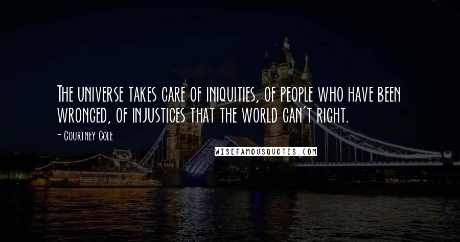 Courtney Cole Quotes: The universe takes care of iniquities, of people who have been wronged, of injustices that the world can't right.