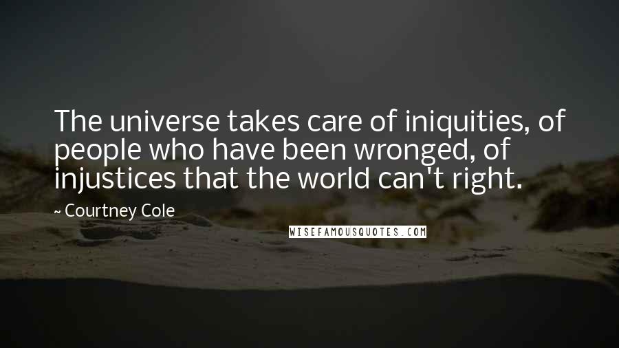 Courtney Cole Quotes: The universe takes care of iniquities, of people who have been wronged, of injustices that the world can't right.