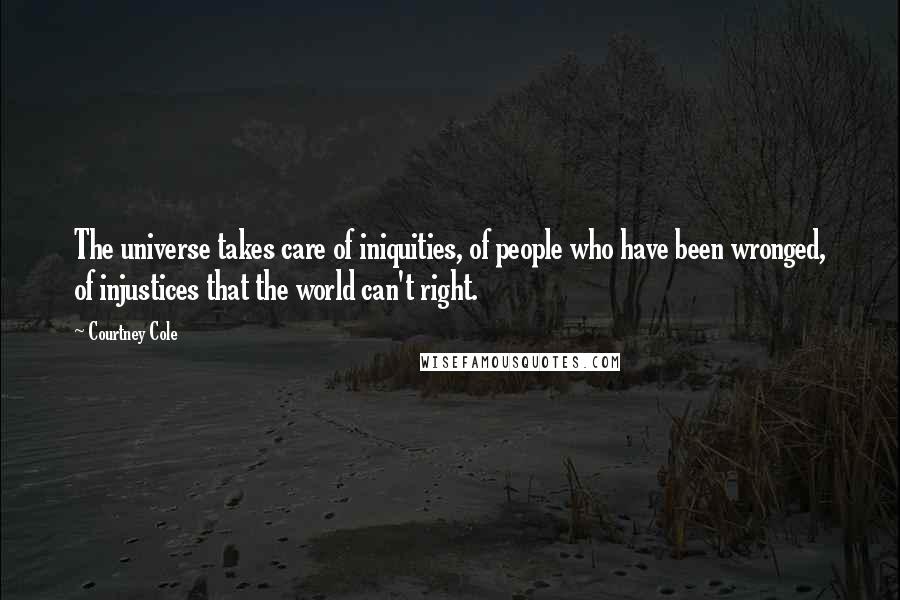 Courtney Cole Quotes: The universe takes care of iniquities, of people who have been wronged, of injustices that the world can't right.