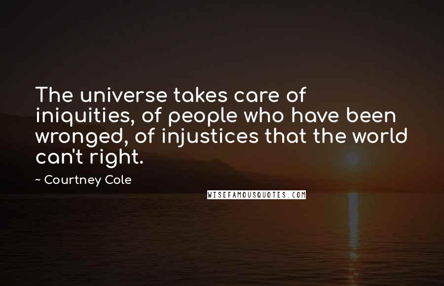 Courtney Cole Quotes: The universe takes care of iniquities, of people who have been wronged, of injustices that the world can't right.