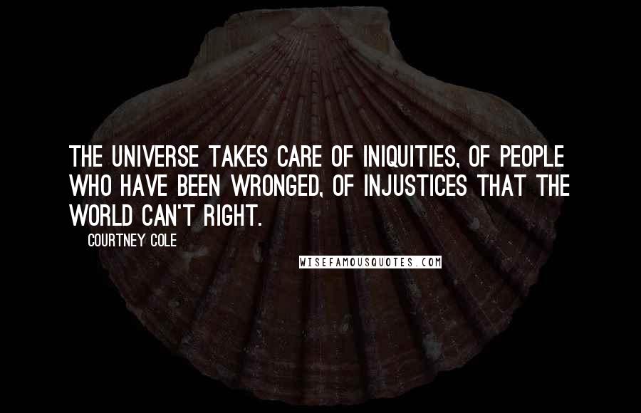 Courtney Cole Quotes: The universe takes care of iniquities, of people who have been wronged, of injustices that the world can't right.