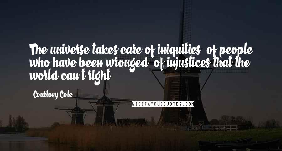 Courtney Cole Quotes: The universe takes care of iniquities, of people who have been wronged, of injustices that the world can't right.