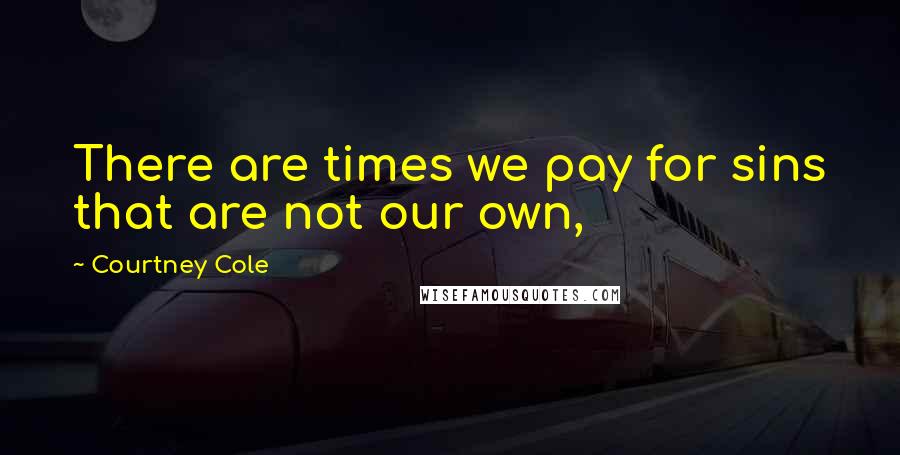 Courtney Cole Quotes: There are times we pay for sins that are not our own,