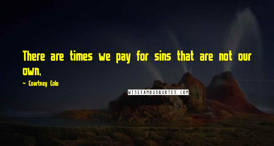 Courtney Cole Quotes: There are times we pay for sins that are not our own,