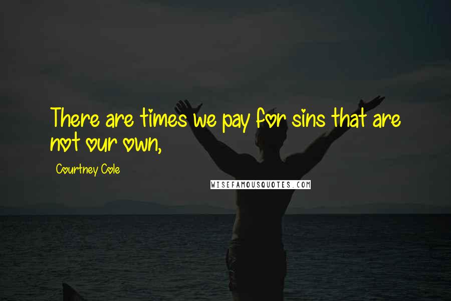 Courtney Cole Quotes: There are times we pay for sins that are not our own,