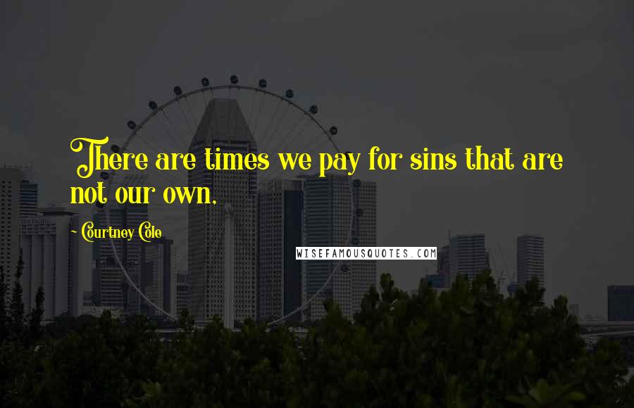 Courtney Cole Quotes: There are times we pay for sins that are not our own,