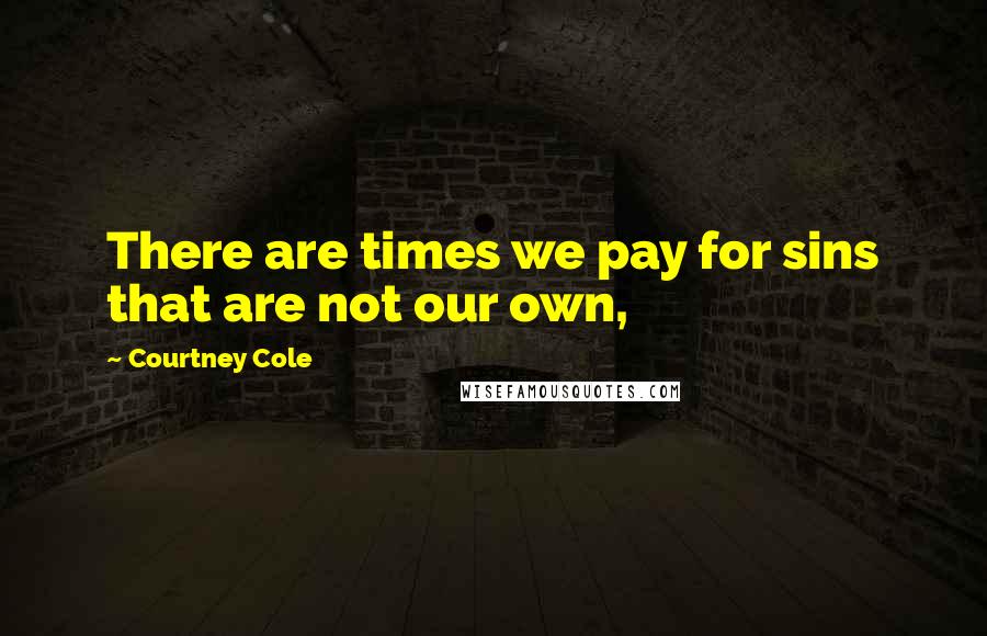 Courtney Cole Quotes: There are times we pay for sins that are not our own,