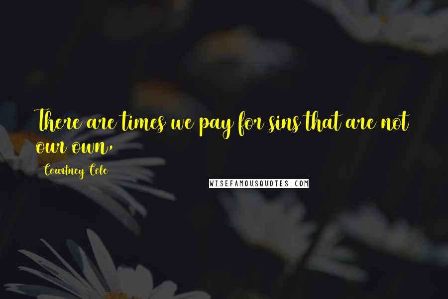 Courtney Cole Quotes: There are times we pay for sins that are not our own,