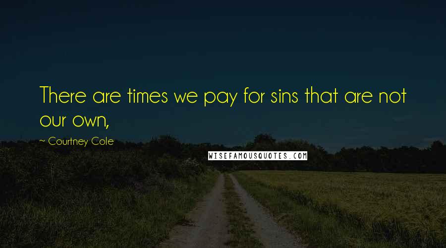Courtney Cole Quotes: There are times we pay for sins that are not our own,