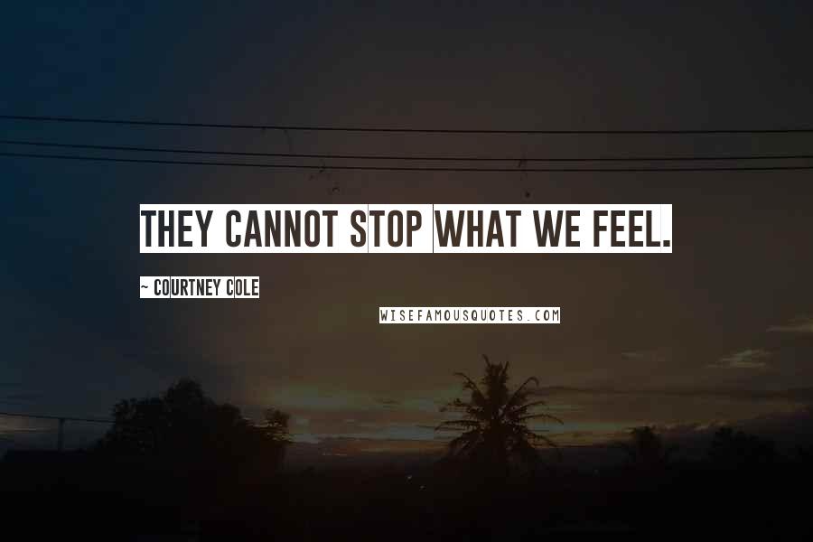 Courtney Cole Quotes: They cannot stop what we feel.