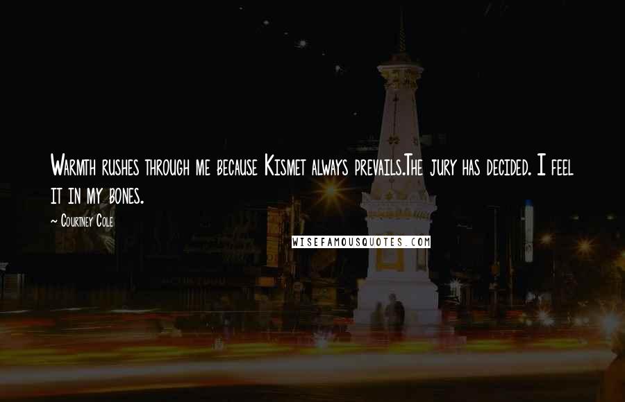 Courtney Cole Quotes: Warmth rushes through me because Kismet always prevails.The jury has decided. I feel it in my bones.