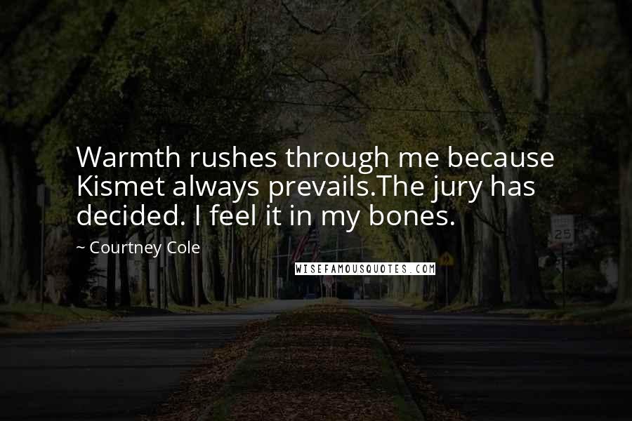 Courtney Cole Quotes: Warmth rushes through me because Kismet always prevails.The jury has decided. I feel it in my bones.