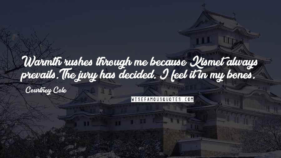 Courtney Cole Quotes: Warmth rushes through me because Kismet always prevails.The jury has decided. I feel it in my bones.