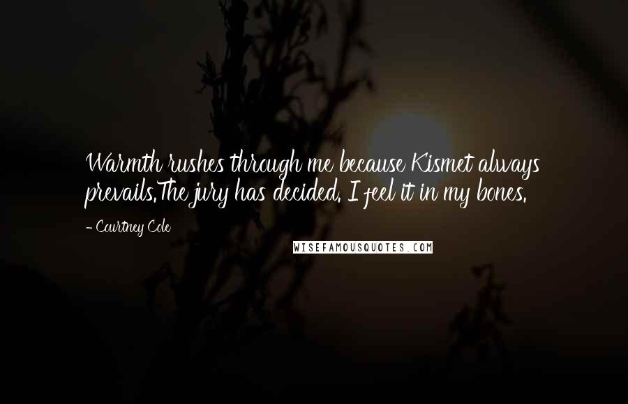 Courtney Cole Quotes: Warmth rushes through me because Kismet always prevails.The jury has decided. I feel it in my bones.