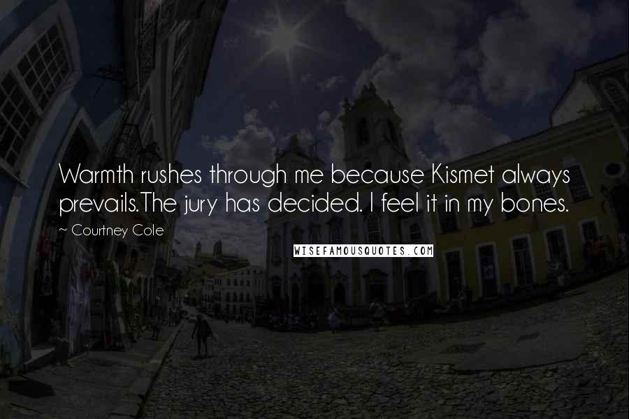 Courtney Cole Quotes: Warmth rushes through me because Kismet always prevails.The jury has decided. I feel it in my bones.