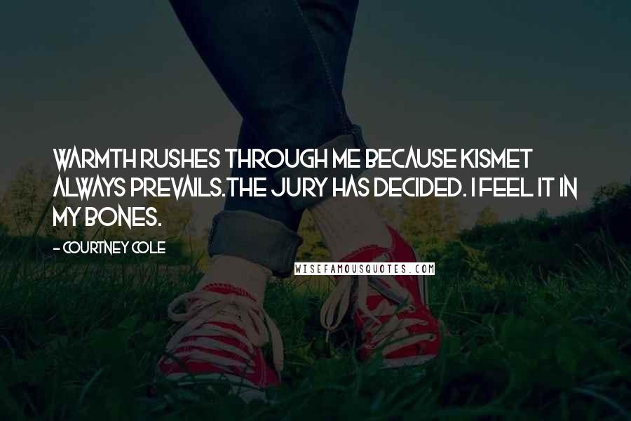 Courtney Cole Quotes: Warmth rushes through me because Kismet always prevails.The jury has decided. I feel it in my bones.