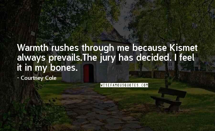 Courtney Cole Quotes: Warmth rushes through me because Kismet always prevails.The jury has decided. I feel it in my bones.