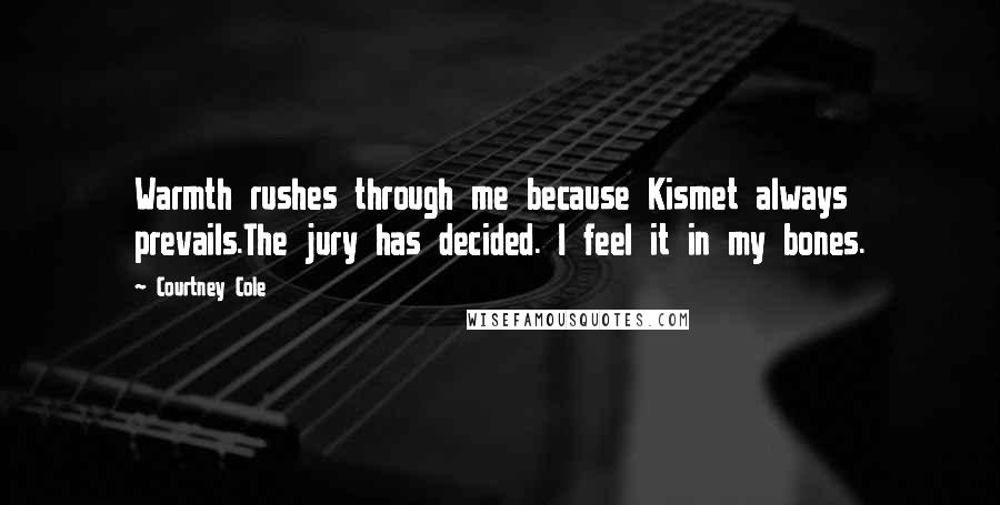 Courtney Cole Quotes: Warmth rushes through me because Kismet always prevails.The jury has decided. I feel it in my bones.