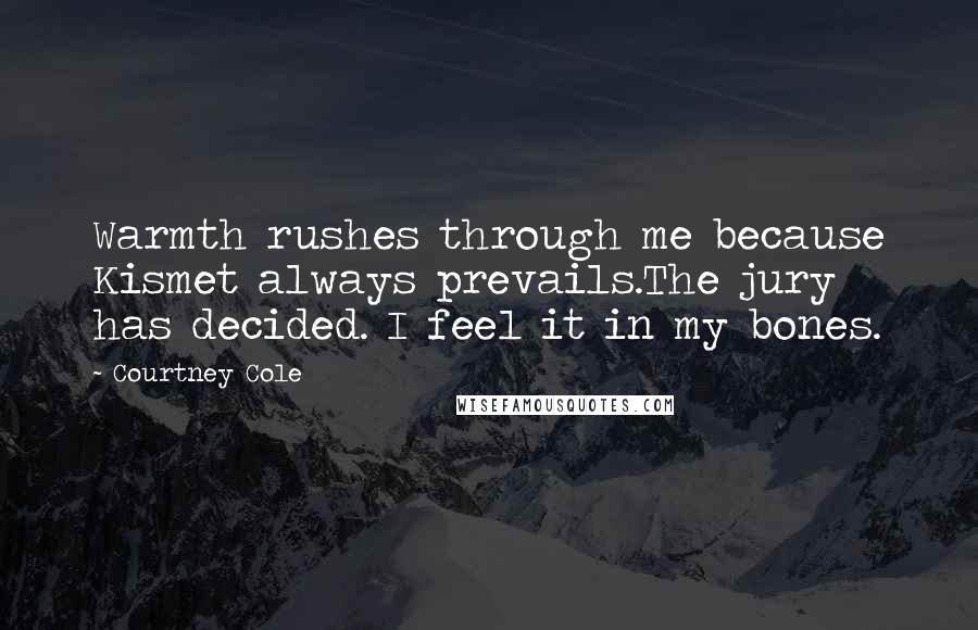 Courtney Cole Quotes: Warmth rushes through me because Kismet always prevails.The jury has decided. I feel it in my bones.