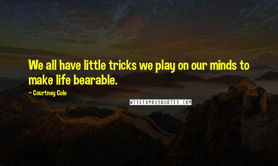 Courtney Cole Quotes: We all have little tricks we play on our minds to make life bearable.