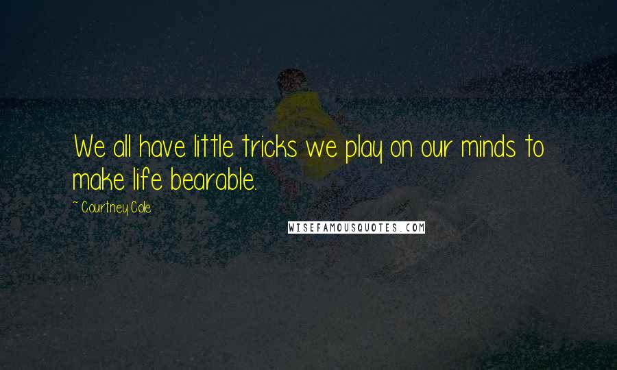 Courtney Cole Quotes: We all have little tricks we play on our minds to make life bearable.