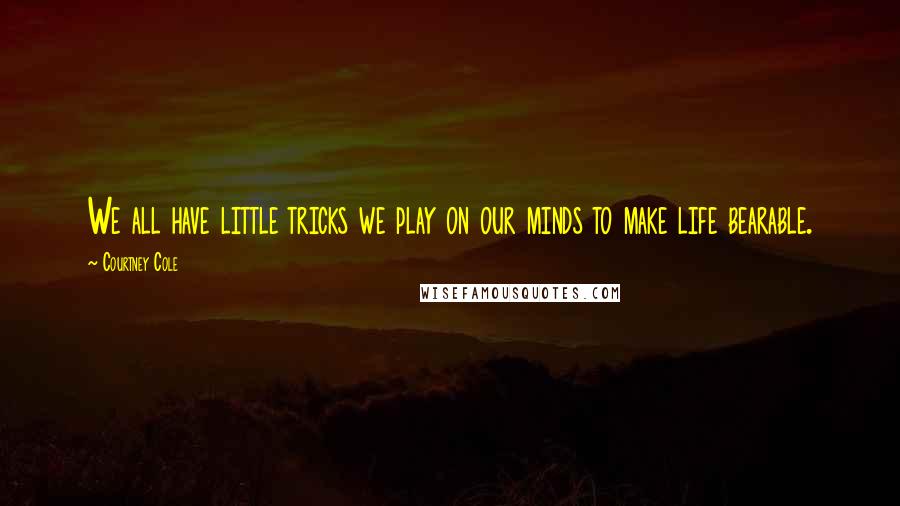 Courtney Cole Quotes: We all have little tricks we play on our minds to make life bearable.