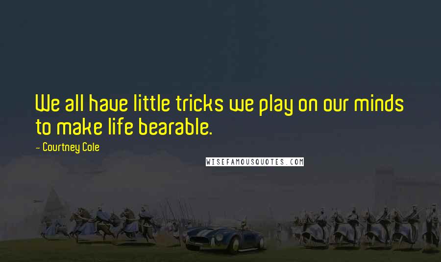 Courtney Cole Quotes: We all have little tricks we play on our minds to make life bearable.