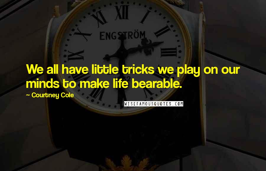 Courtney Cole Quotes: We all have little tricks we play on our minds to make life bearable.