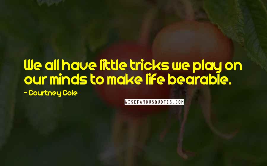 Courtney Cole Quotes: We all have little tricks we play on our minds to make life bearable.