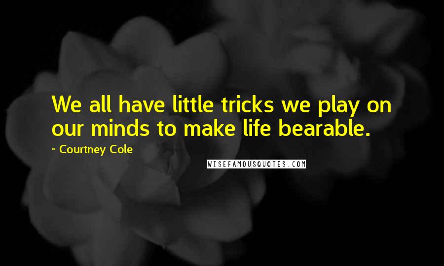 Courtney Cole Quotes: We all have little tricks we play on our minds to make life bearable.