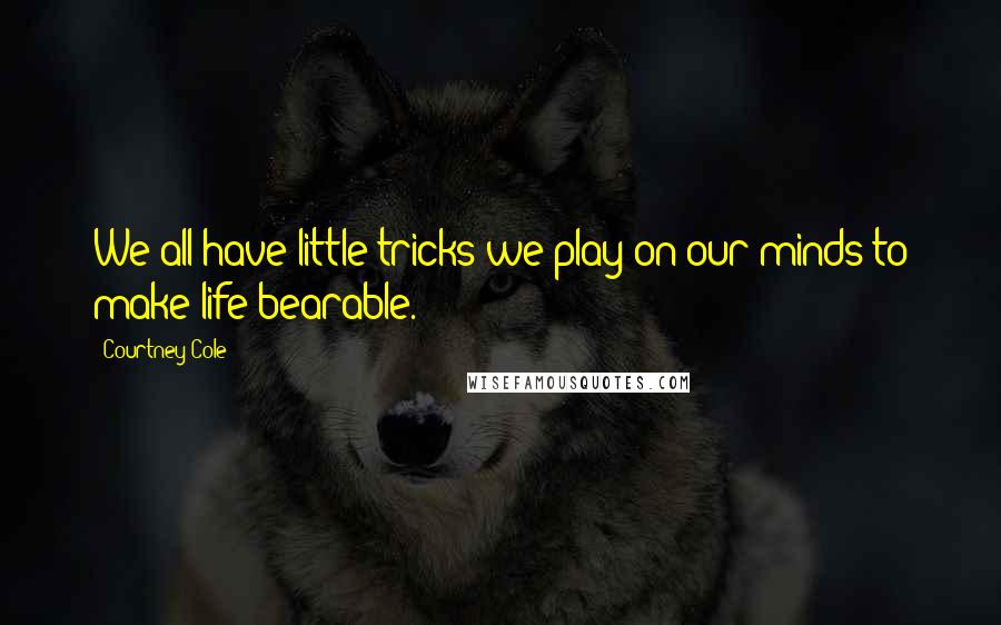 Courtney Cole Quotes: We all have little tricks we play on our minds to make life bearable.