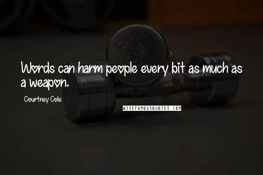 Courtney Cole Quotes: Words can harm people every bit as much as a weapon.