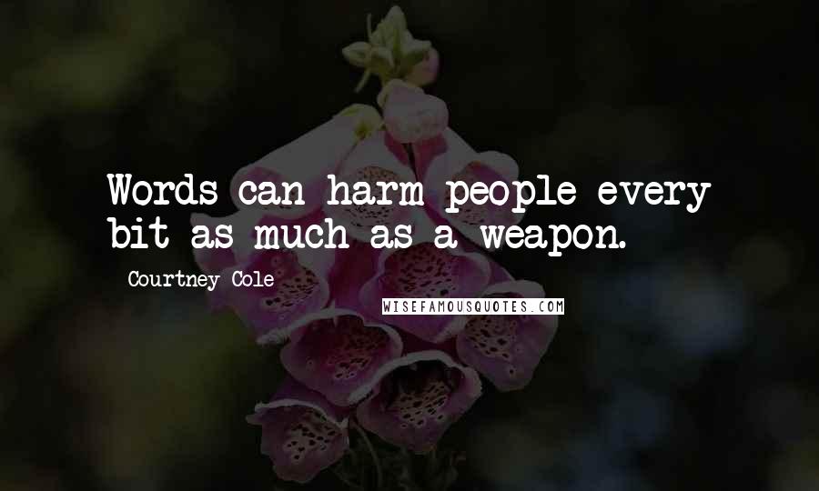 Courtney Cole Quotes: Words can harm people every bit as much as a weapon.