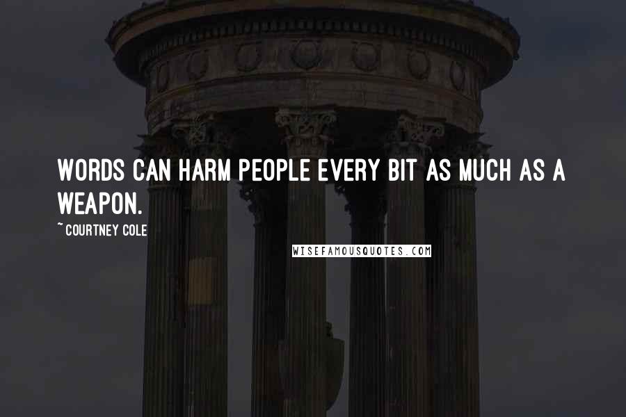 Courtney Cole Quotes: Words can harm people every bit as much as a weapon.