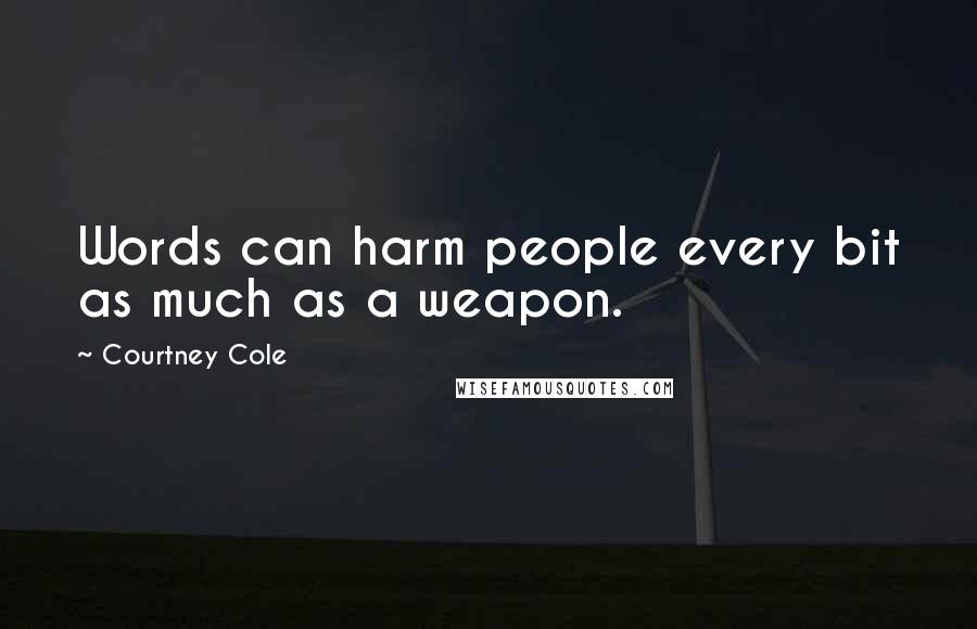 Courtney Cole Quotes: Words can harm people every bit as much as a weapon.