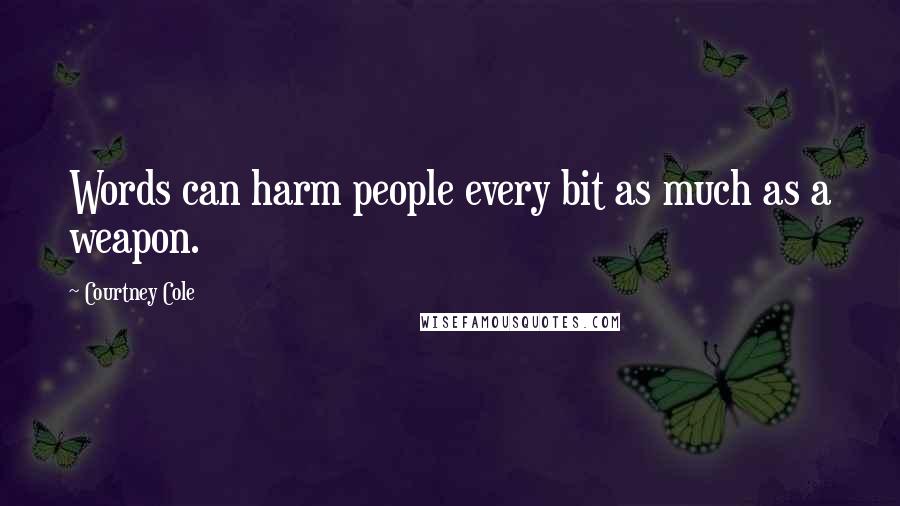 Courtney Cole Quotes: Words can harm people every bit as much as a weapon.