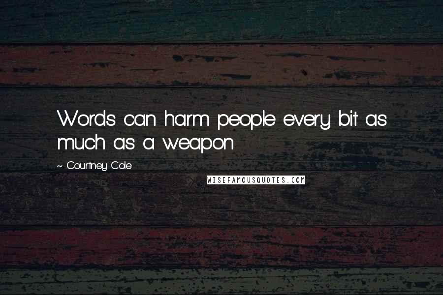 Courtney Cole Quotes: Words can harm people every bit as much as a weapon.