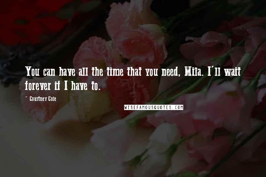 Courtney Cole Quotes: You can have all the time that you need, Mila. I'll wait forever if I have to.