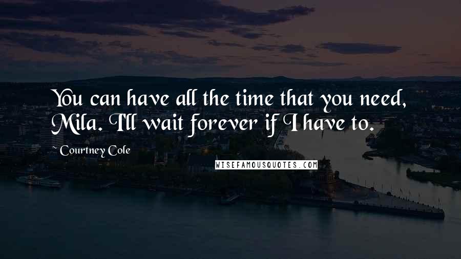 Courtney Cole Quotes: You can have all the time that you need, Mila. I'll wait forever if I have to.