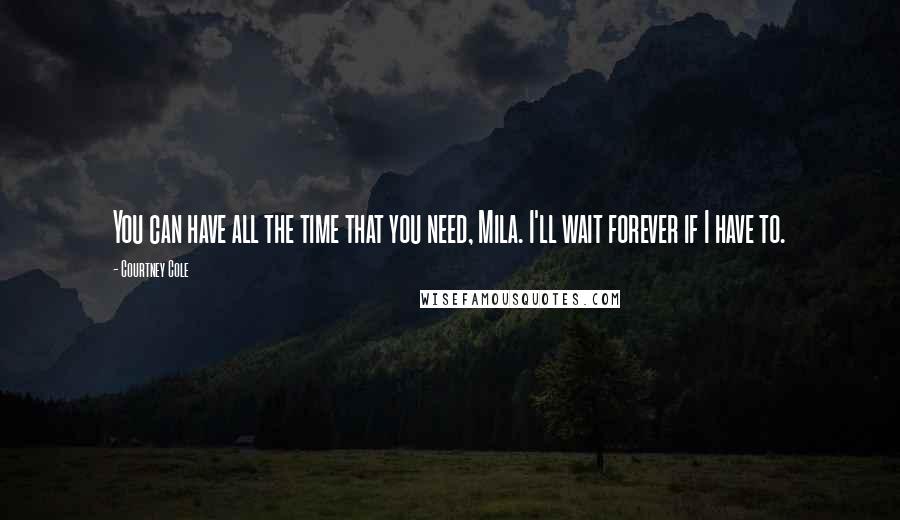 Courtney Cole Quotes: You can have all the time that you need, Mila. I'll wait forever if I have to.